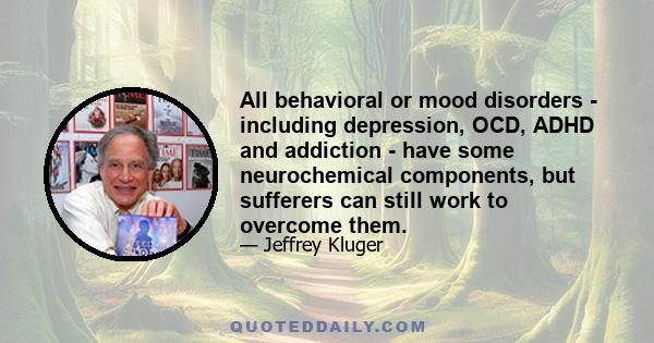 All behavioral or mood disorders - including depression, OCD, ADHD and addiction - have some neurochemical components, but sufferers can still work to overcome them.