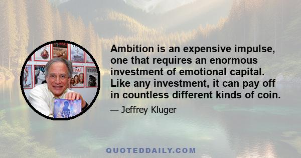 Ambition is an expensive impulse, one that requires an enormous investment of emotional capital. Like any investment, it can pay off in countless different kinds of coin.