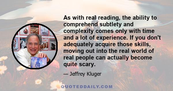 As with real reading, the ability to comprehend subtlety and complexity comes only with time and a lot of experience. If you don't adequately acquire those skills, moving out into the real world of real people can