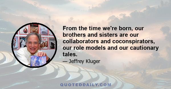 From the time we're born, our brothers and sisters are our collaborators and coconspirators, our role models and our cautionary tales.