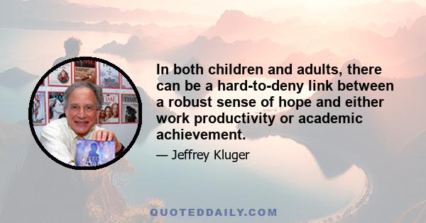 In both children and adults, there can be a hard-to-deny link between a robust sense of hope and either work productivity or academic achievement.