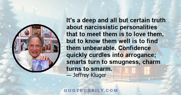 It's a deep and all but certain truth about narcissistic personalities that to meet them is to love them, but to know them well is to find them unbearable. Confidence quickly curdles into arrogance; smarts turn to