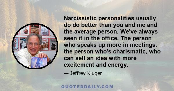 Narcissistic personalities usually do do better than you and me and the average person. We've always seen it in the office. The person who speaks up more in meetings, the person who's charismatic, who can sell an idea