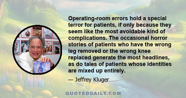 Operating-room errors hold a special terror for patients, if only because they seem like the most avoidable kind of complications. The occasional horror stories of patients who have the wrong leg removed or the wrong