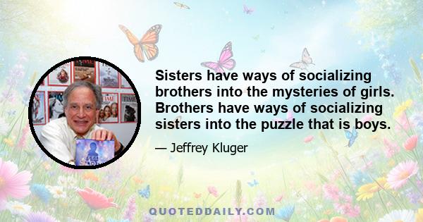 Sisters have ways of socializing brothers into the mysteries of girls. Brothers have ways of socializing sisters into the puzzle that is boys.