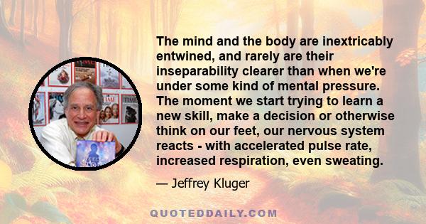 The mind and the body are inextricably entwined, and rarely are their inseparability clearer than when we're under some kind of mental pressure. The moment we start trying to learn a new skill, make a decision or