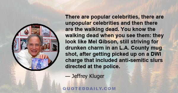 There are popular celebrities, there are unpopular celebrities and then there are the walking dead. You know the walking dead when you see them: they look like Mel Gibson, still striving for drunken charm in an L.A.