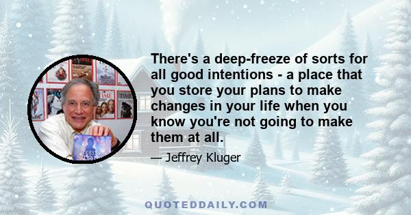 There's a deep-freeze of sorts for all good intentions - a place that you store your plans to make changes in your life when you know you're not going to make them at all.