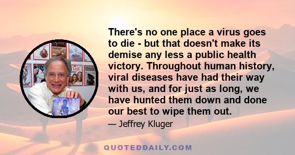 There's no one place a virus goes to die - but that doesn't make its demise any less a public health victory. Throughout human history, viral diseases have had their way with us, and for just as long, we have hunted