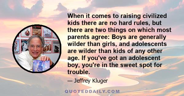 When it comes to raising civilized kids there are no hard rules, but there are two things on which most parents agree: Boys are generally wilder than girls, and adolescents are wilder than kids of any other age. If