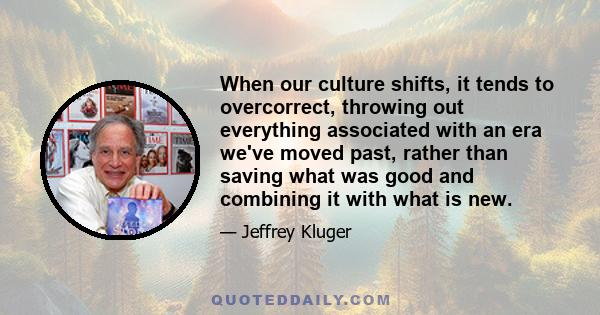 When our culture shifts, it tends to overcorrect, throwing out everything associated with an era we've moved past, rather than saving what was good and combining it with what is new.