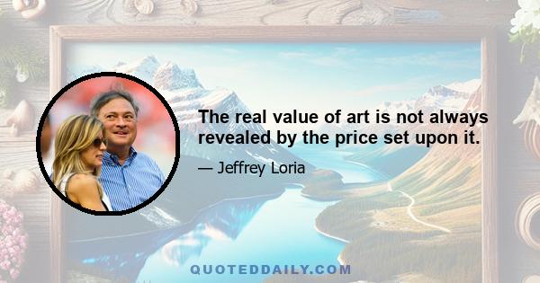 The real value of art is not always revealed by the price set upon it.