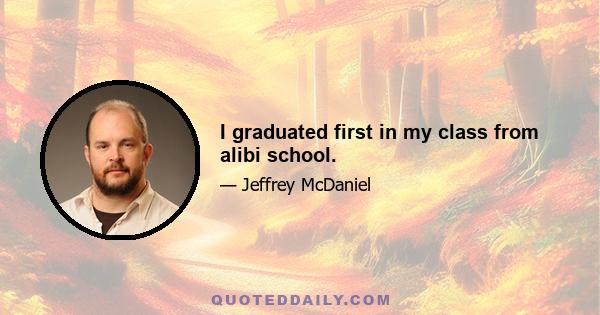 I graduated first in my class from alibi school.