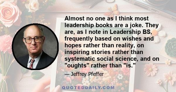 Almost no one as I think most leadership books are a joke. They are, as I note in Leadership BS, frequently based on wishes and hopes rather than reality, on inspiring stories rather than systematic social science, and