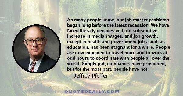 As many people know, our job market problems began long before the latest recession. We have faced literally decades with no substantive increase in median wages, and job growth, except in health and government jobs