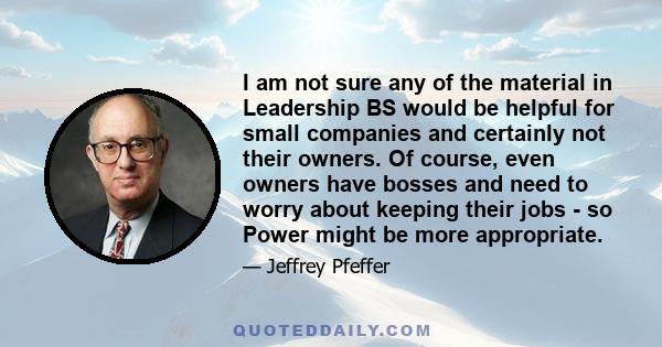 I am not sure any of the material in Leadership BS would be helpful for small companies and certainly not their owners. Of course, even owners have bosses and need to worry about keeping their jobs - so Power might be