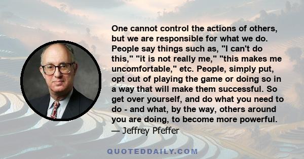 One cannot control the actions of others, but we are responsible for what we do. People say things such as, I can't do this, it is not really me, this makes me uncomfortable, etc. People, simply put, opt out of playing