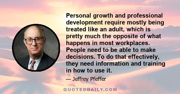 Personal growth and professional development require mostly being treated like an adult, which is pretty much the opposite of what happens in most workplaces. People need to be able to make decisions. To do that