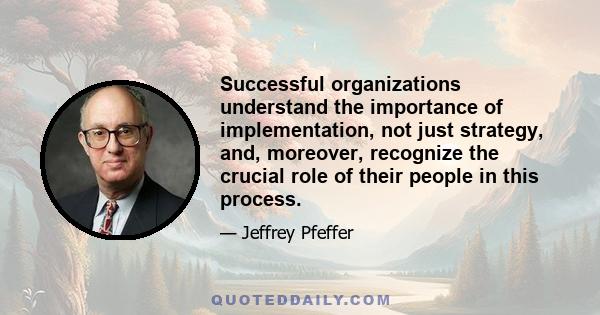 Successful organizations understand the importance of implementation, not just strategy, and, moreover, recognize the crucial role of their people in this process.