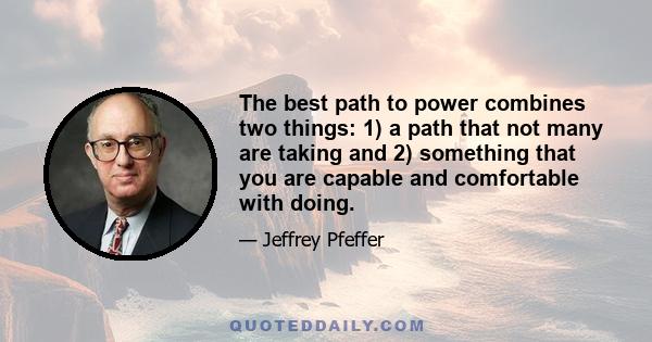 The best path to power combines two things: 1) a path that not many are taking and 2) something that you are capable and comfortable with doing.