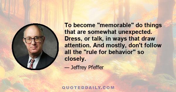 To become memorable do things that are somewhat unexpected. Dress, or talk, in ways that draw attention. And mostly, don't follow all the rule for behavior so closely.