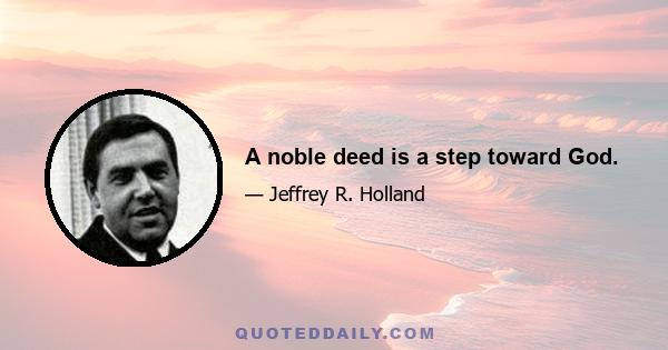 A noble deed is a step toward God.