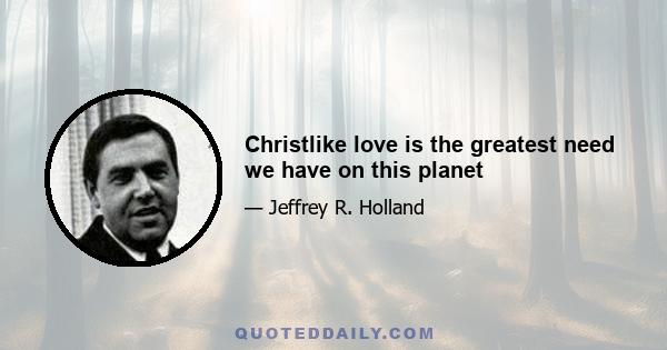 Christlike love is the greatest need we have on this planet