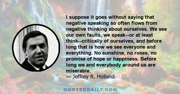 I suppose it goes without saying that negative speaking so often flows from negative thinking about ourselves. We see our own faults, we speak--or at least think--critically of ourselves, and before long that is how we