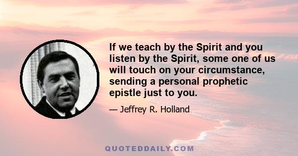 If we teach by the Spirit and you listen by the Spirit, some one of us will touch on your circumstance, sending a personal prophetic epistle just to you.