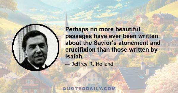 Perhaps no more beautiful passages have ever been written about the Savior's atonement and crucifixion than those written by Isaiah.