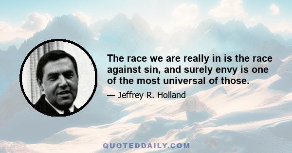 The race we are really in is the race against sin, and surely envy is one of the most universal of those.