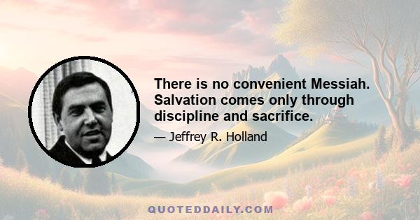 There is no convenient Messiah. Salvation comes only through discipline and sacrifice.