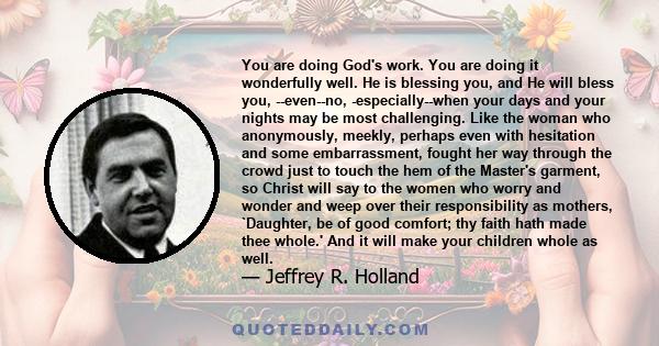 You are doing God's work. You are doing it wonderfully well. He is blessing you, and He will bless you, --even--no, -especially--when your days and your nights may be most challenging. Like the woman who anonymously,