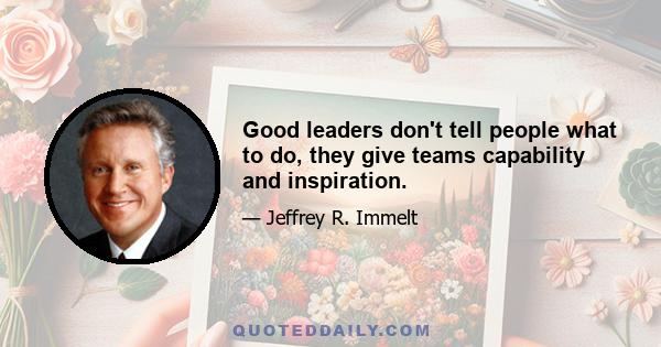 Good leaders don't tell people what to do, they give teams capability and inspiration.