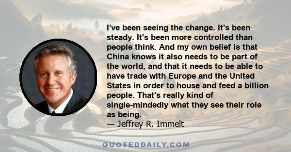 I've been seeing the change. It's been steady. It's been more controlled than people think. And my own belief is that China knows it also needs to be part of the world, and that it needs to be able to have trade with