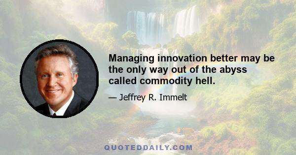 Managing innovation better may be the only way out of the abyss called commodity hell.