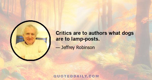 Critics are to authors what dogs are to lamp-posts.