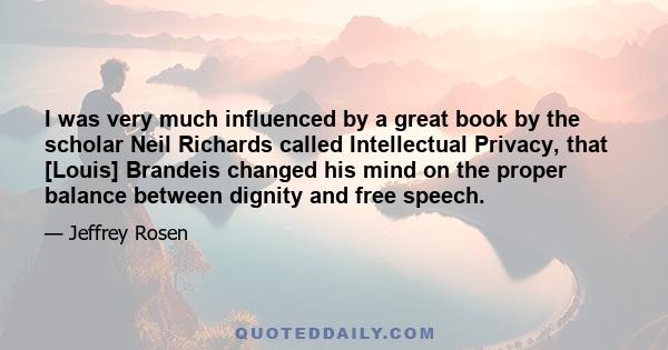 I was very much influenced by a great book by the scholar Neil Richards called Intellectual Privacy, that [Louis] Brandeis changed his mind on the proper balance between dignity and free speech.