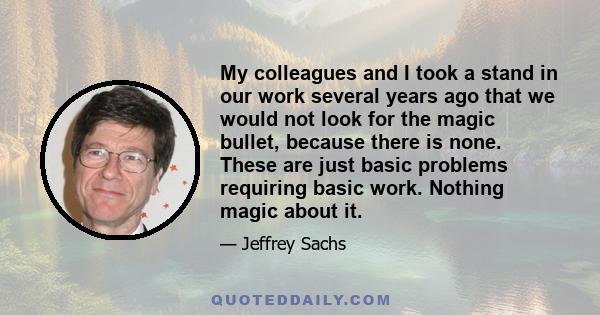 My colleagues and I took a stand in our work several years ago that we would not look for the magic bullet, because there is none. These are just basic problems requiring basic work. Nothing magic about it.