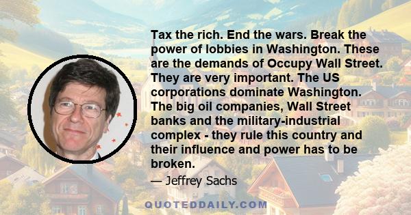 Tax the rich. End the wars. Break the power of lobbies in Washington. These are the demands of Occupy Wall Street. They are very important. The US corporations dominate Washington. The big oil companies, Wall Street