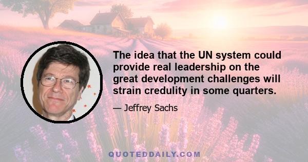 The idea that the UN system could provide real leadership on the great development challenges will strain credulity in some quarters.