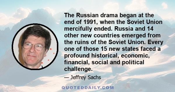 The Russian drama began at the end of 1991, when the Soviet Union mercifully ended. Russia and 14 other new countries emerged from the ruins of the Soviet Union. Every one of those 15 new states faced a profound