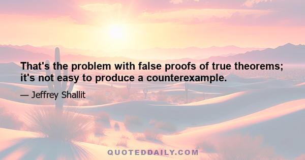 That's the problem with false proofs of true theorems; it's not easy to produce a counterexample.