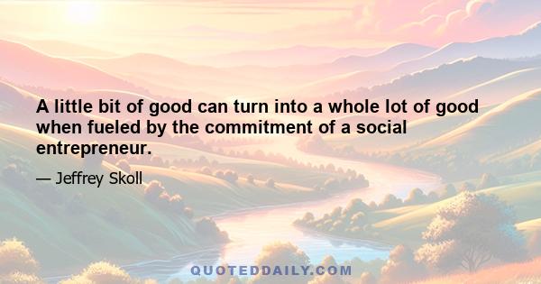 A little bit of good can turn into a whole lot of good when fueled by the commitment of a social entrepreneur.