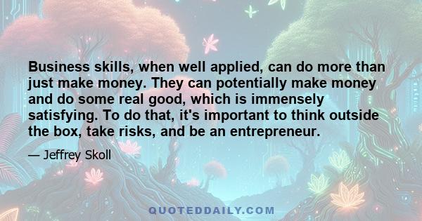 Business skills, when well applied, can do more than just make money. They can potentially make money and do some real good, which is immensely satisfying. To do that, it's important to think outside the box, take