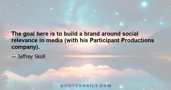 The goal here is to build a brand around social relevance in media (with his Participant Productions company).