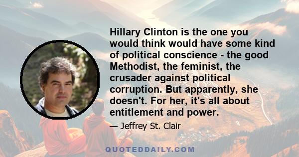 Hillary Clinton is the one you would think would have some kind of political conscience - the good Methodist, the feminist, the crusader against political corruption. But apparently, she doesn't. For her, it's all about 