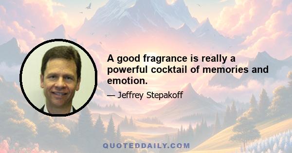 A good fragrance is really a powerful cocktail of memories and emotion.