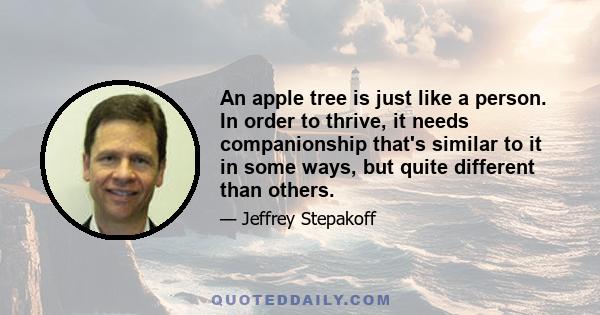 An apple tree is just like a person. In order to thrive, it needs companionship that's similar to it in some ways, but quite different than others.