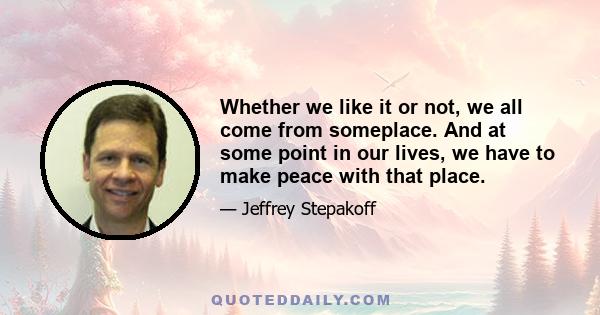 Whether we like it or not, we all come from someplace. And at some point in our lives, we have to make peace with that place.